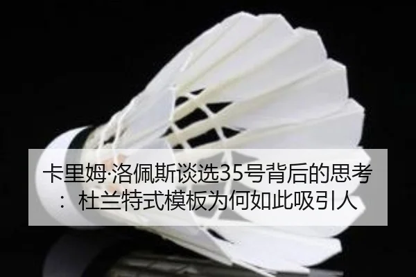 卡里姆·洛佩斯谈选35号背后的思考：杜兰特式模板为何如此吸引人